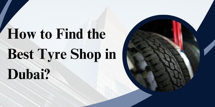 How to Find the Best Tyre Shop in Dubai?