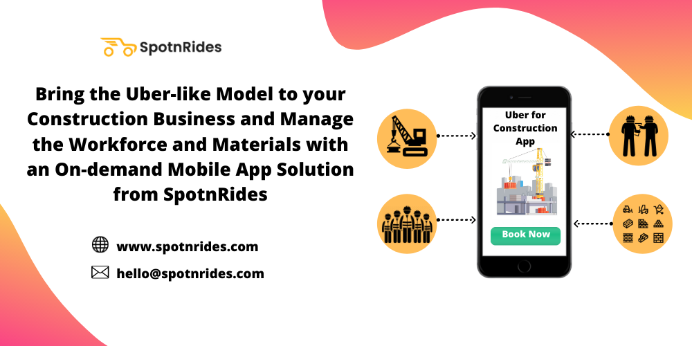 Bring the Uber-like Model to your Construction Business and Manage the Workforce and Materials with an On-demand Mobile App Solution from SpotnRides - SpotnRides