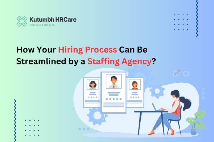 How Your Hiring Process Can Be Streamlined by a Staffing Agency? – Staffing Company in India | Staffing Services – Kutumbh HRCare