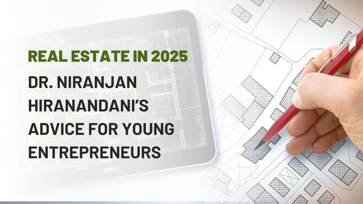 Real Estate in 2025: Dr. Niranjan Hiranandani’s Advice for Young Entrepreneurs – investmentreality